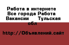 Работа в интернете - Все города Работа » Вакансии   . Тульская обл.